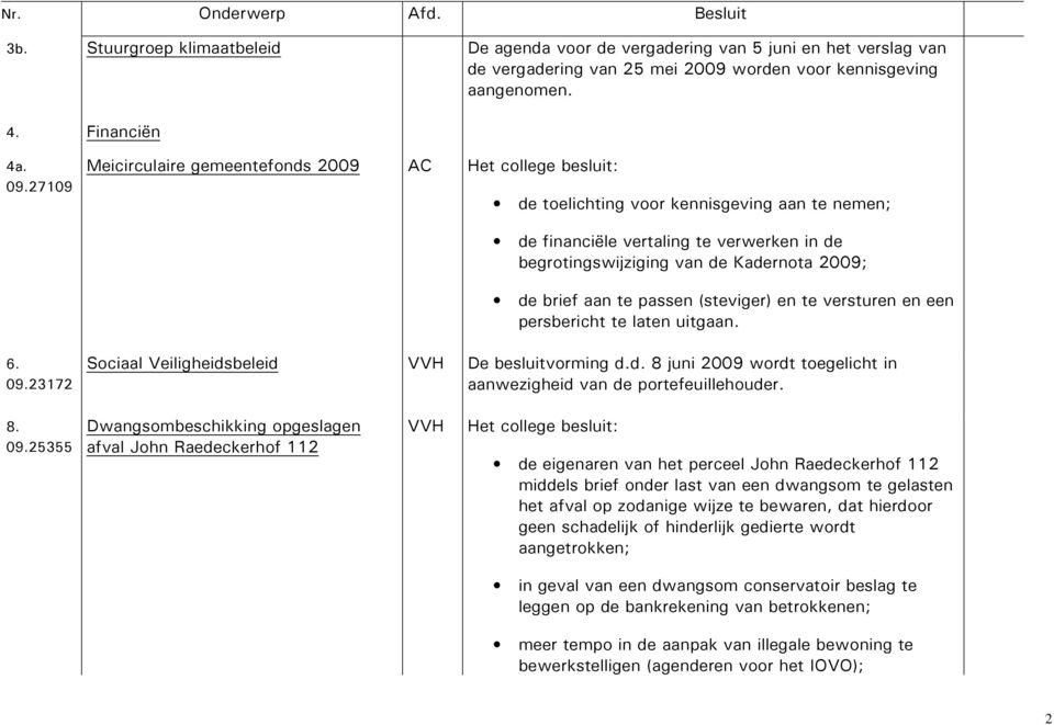 brief aan te passen (steviger) en te versturen en een persbericht te laten uitgaan. 6. 09.23172 Sociaal Veiligheidsbeleid De besluitvorming d.d. 8 juni 2009 wordt toegelicht in aanwezigheid van de portefeuillehouder.