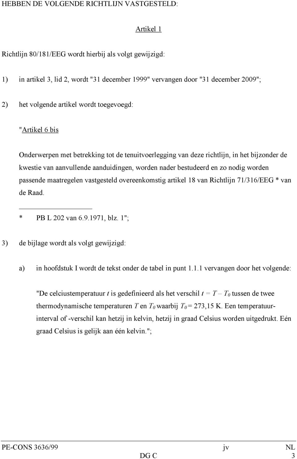 bestudeerd en zo nodig worden passende maatregelen vastgesteld overeenkomstig artikel 18 van Richtlijn 71/316/EEG * van de Raad. * PB L 202 van 6.9.1971, blz.