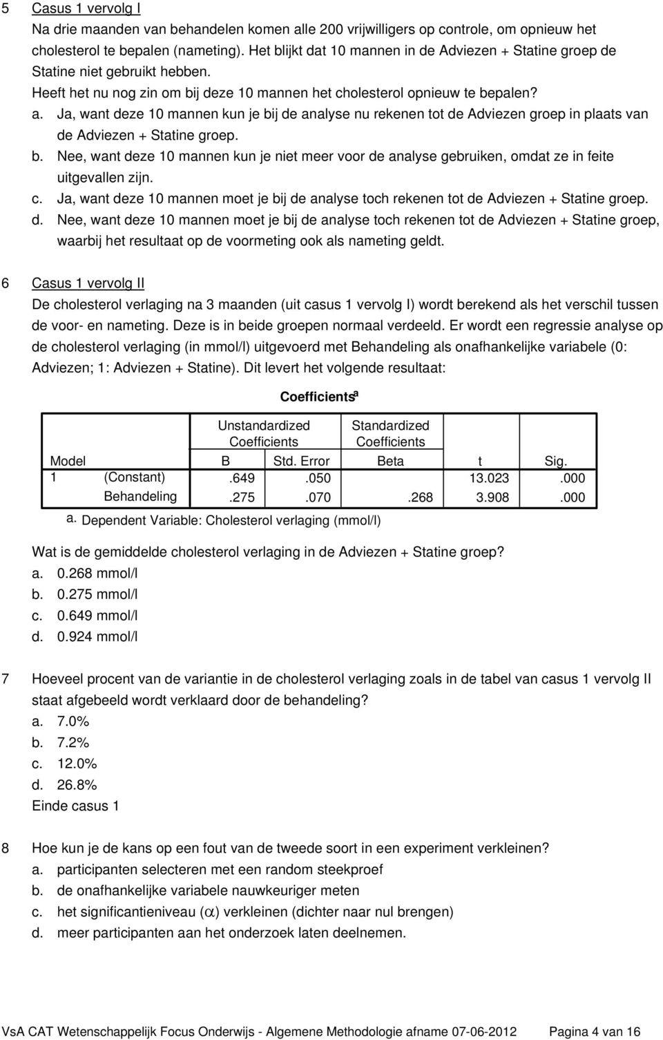 Ja, want deze 10 mannen kun je bij de analyse nu rekenen tot de Adviezen groep in plaats van de Adviezen + Statine groep. b. Nee, want deze 10 mannen kun je niet meer voor de analyse gebruiken, omdat ze in feite uitgevallen zijn.