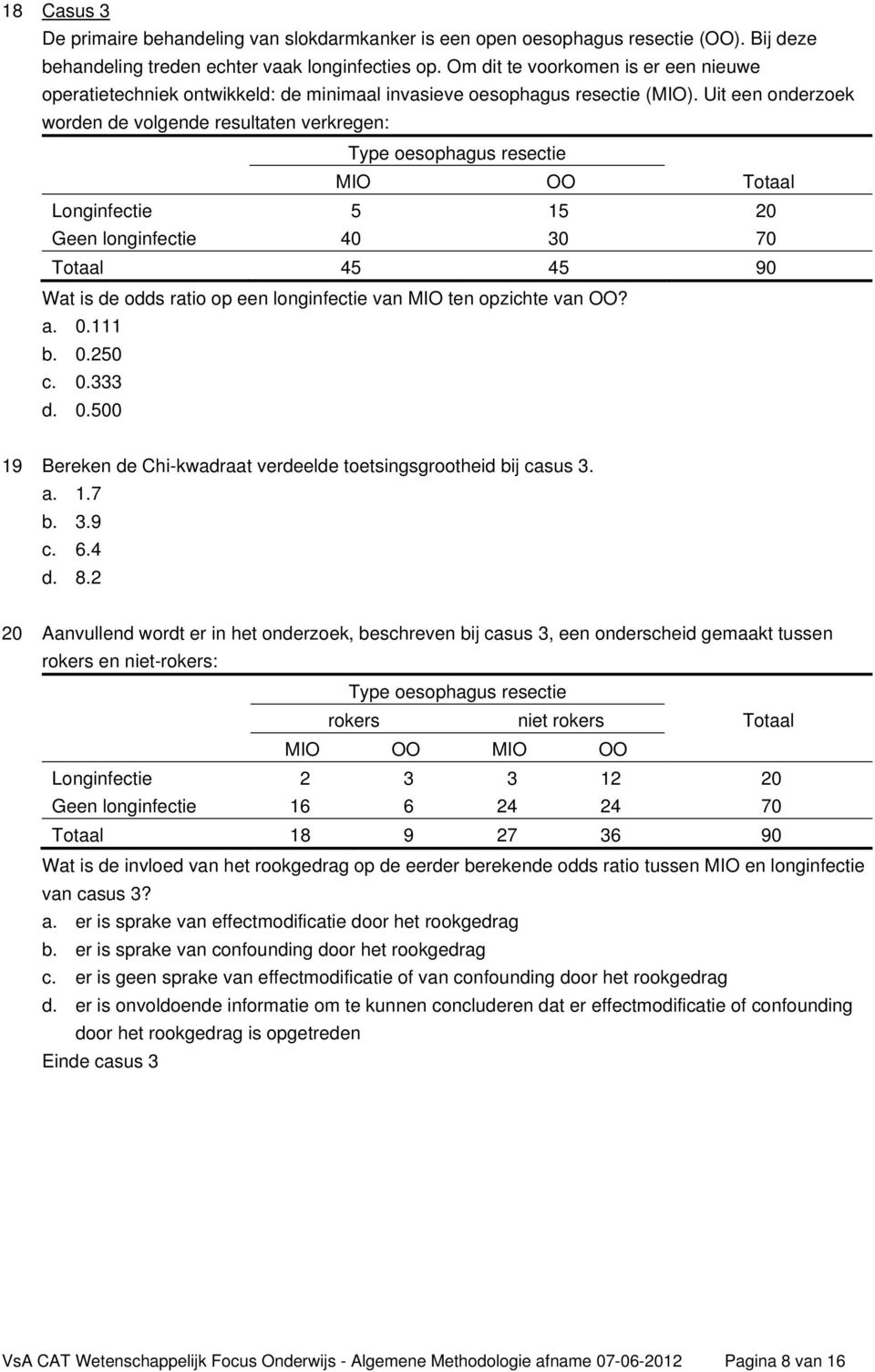 Uit een onderzoek worden de volgende resultaten verkregen: Type oesophagus resectie MIO OO Totaal Longinfectie 5 15 20 Geen longinfectie 40 30 70 Totaal 45 45 90 Wat is de odds ratio op een