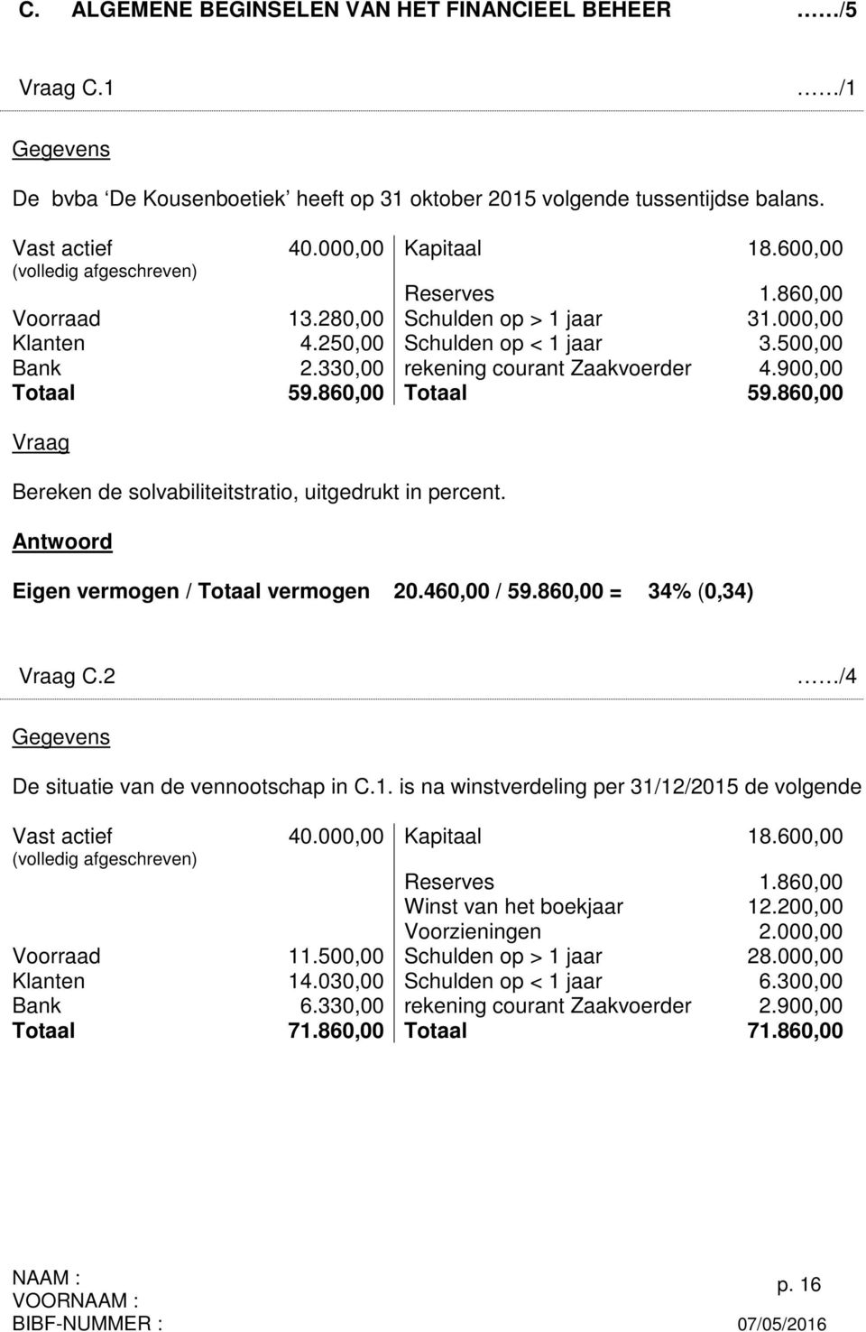 900,00 Totaal 59.860,00 Totaal 59.860,00 Vraag Bereken de solvabiliteitstratio, uitgedrukt in percent. Antwoord Eigen vermogen / Totaal vermogen 20.460,00 / 59.860,00 = 34% (0,34) Vraag C.