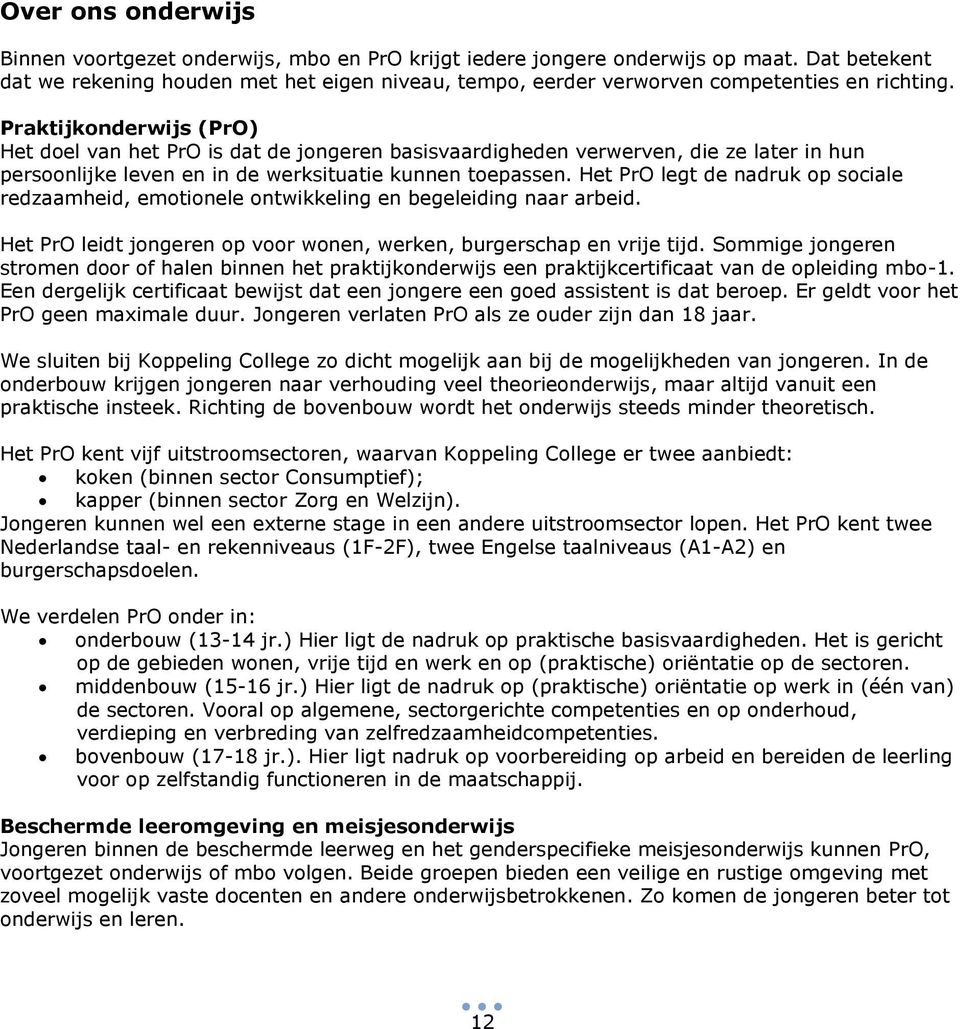 Praktijkonderwijs (PrO) Het doel van het PrO is dat de jongeren basisvaardigheden verwerven, die ze later in hun persoonlijke leven en in de werksituatie kunnen toepassen.