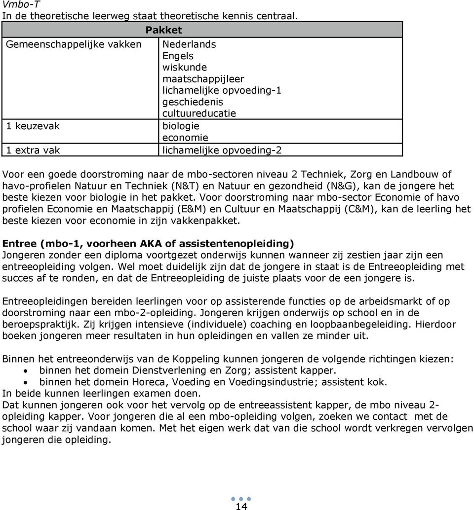 Voor een goede doorstroming naar de mbo-sectoren niveau 2 Techniek, Zorg en Landbouw of havo-profielen Natuur en Techniek (N&T) en Natuur en gezondheid (N&G), kan de jongere het beste kiezen voor