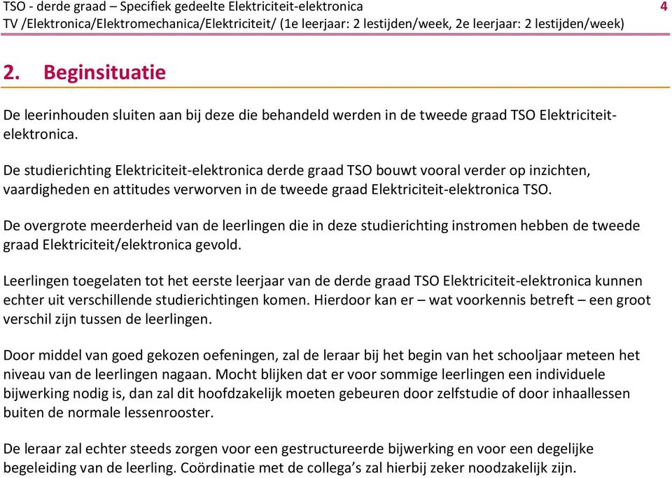 De overgrote meerderheid van de leerlingen die in deze studierichting instromen hebben de tweede graad Elektriciteit/elektronica gevold.