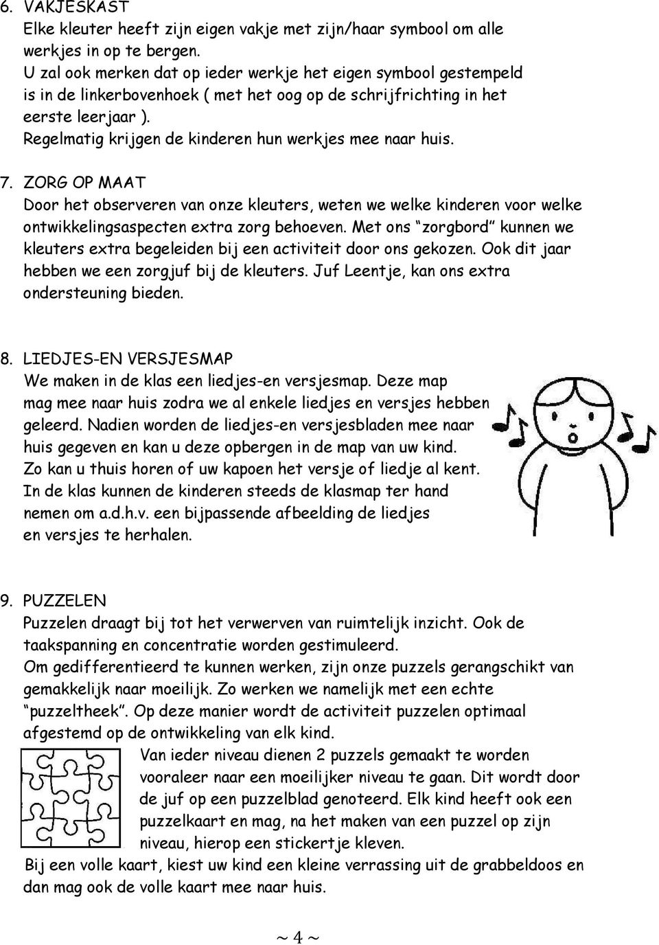 Regelmatig krijgen de kinderen hun werkjes mee naar huis. 7. ZORG OP MAAT Door het observeren van onze kleuters, weten we welke kinderen voor welke ontwikkelingsaspecten extra zorg behoeven.