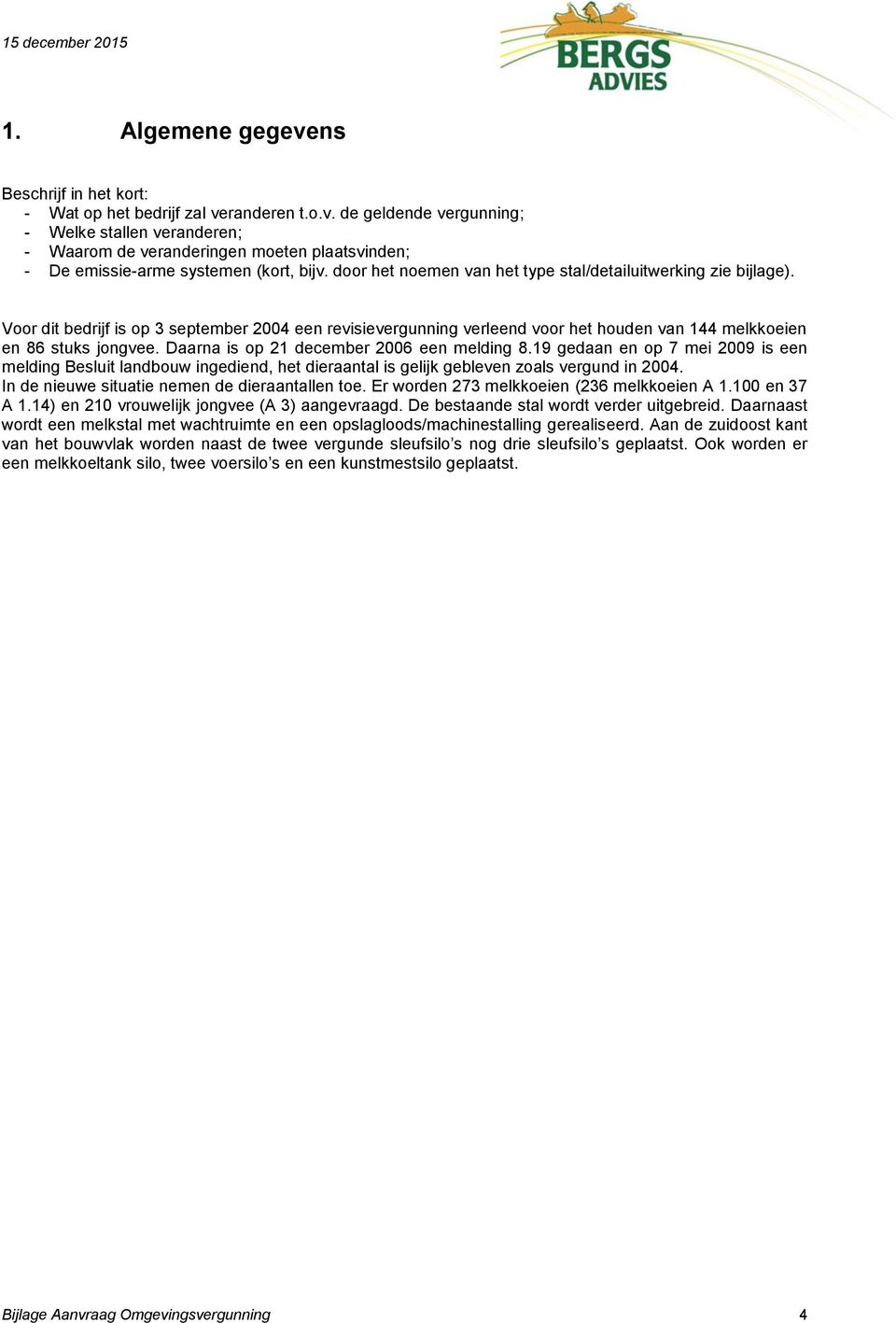 Daarna is op 21 december 2006 een melding 8.19 gedaan en op 7 mei 2009 is een melding Besluit landbouw ingediend, het dieraantal is gelijk gebleven zoals vergund in 2004.