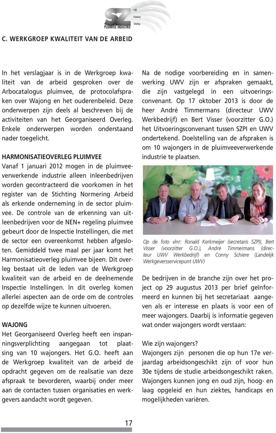 HARMONISATIEOVERLEG PLUIMVEE Vanaf 1 januari 2012 mogen in de pluimveeverwerkende industrie alleen inleenbedrijven worden gecontracteerd die voorkomen in het register van de Stichting Normering