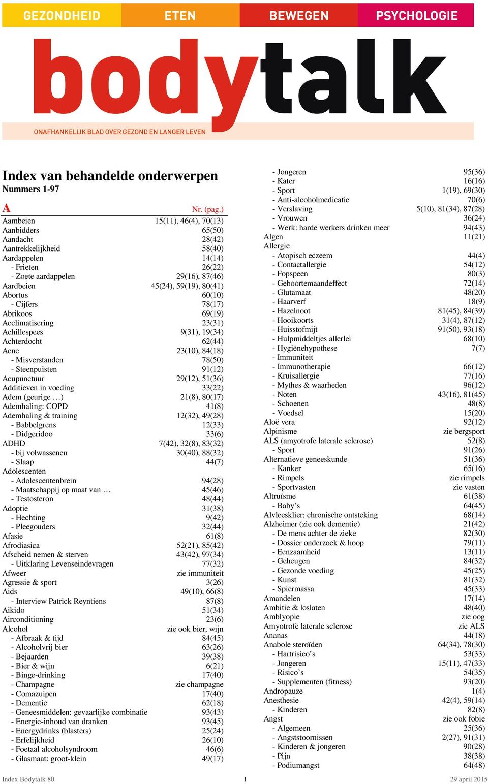 Abortus 60(10) - Cijfers 78(17) Abrikoos 69(19) Acclimatisering 23(31) Achillespees 9(31), 19(34) Achterdocht 62(44) Acne 23(10), 84(18) - Misverstanden 78(50) - Steenpuisten 91(12) Acupunctuur