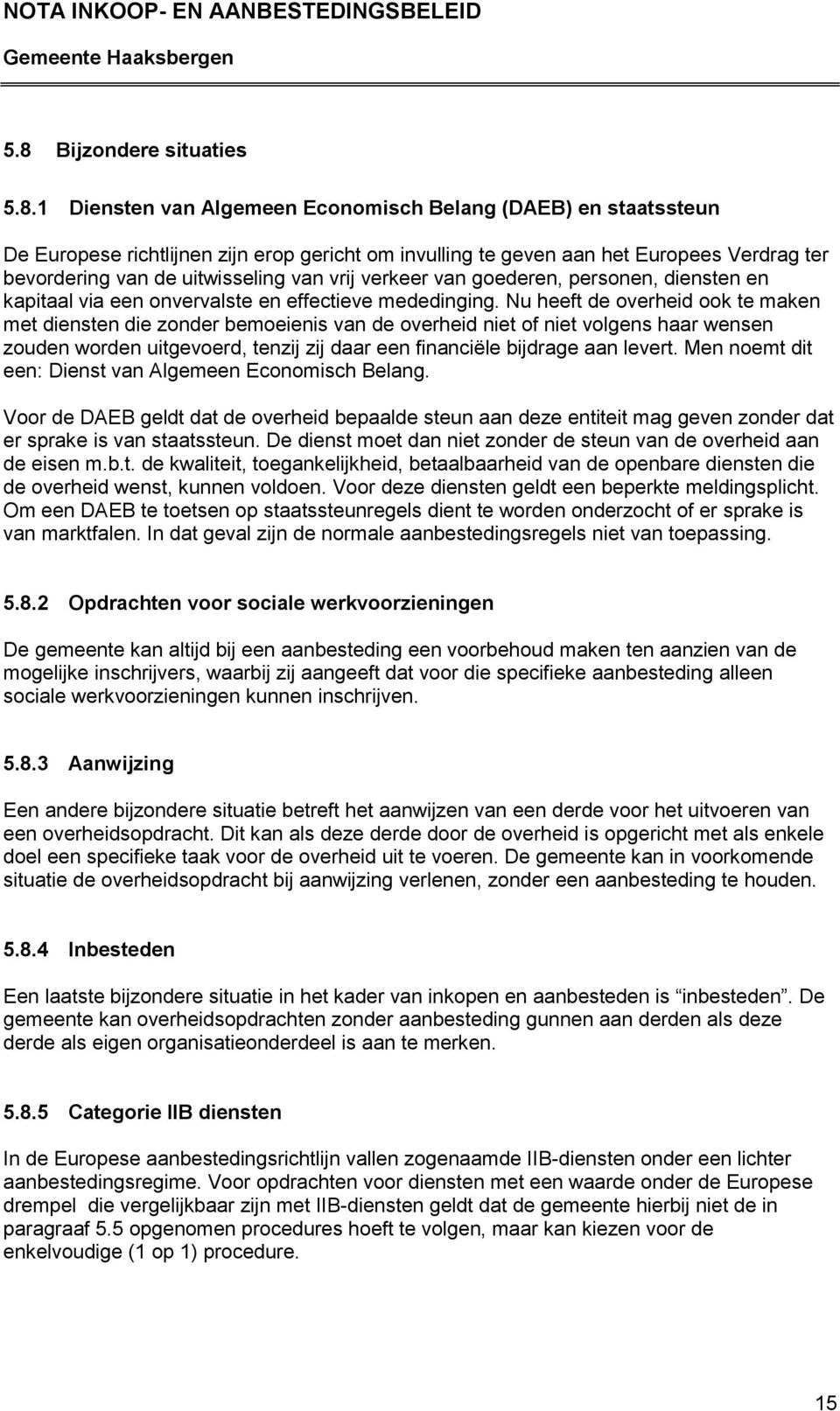 Nu heeft de overheid ook te maken met diensten die zonder bemoeienis van de overheid niet of niet volgens haar wensen zouden worden uitgevoerd, tenzij zij daar een financiële bijdrage aan levert.