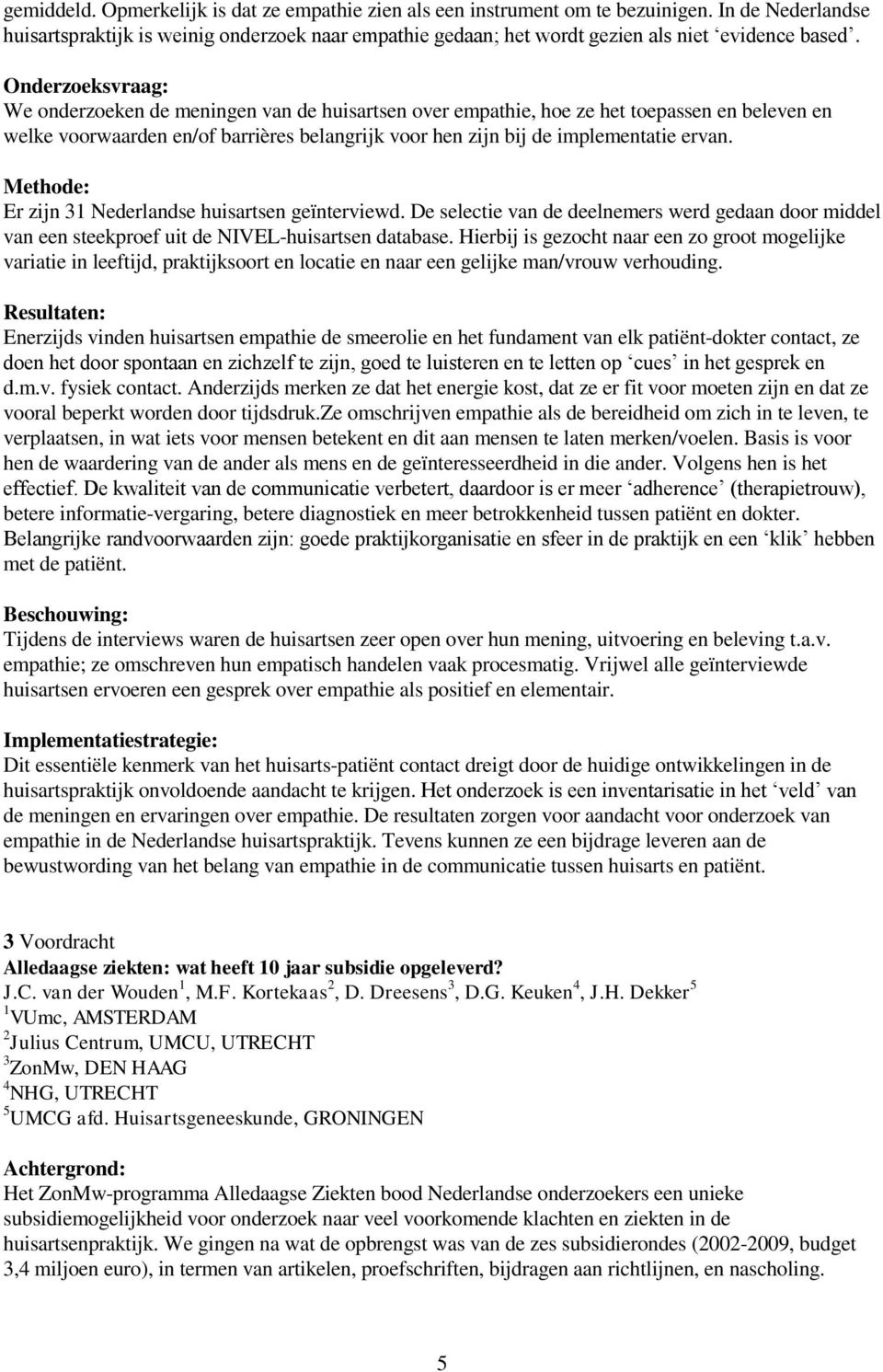 We onderzoeken de meningen van de huisartsen over empathie, hoe ze het toepassen en beleven en welke voorwaarden en/of barrières belangrijk voor hen zijn bij de implementatie ervan.