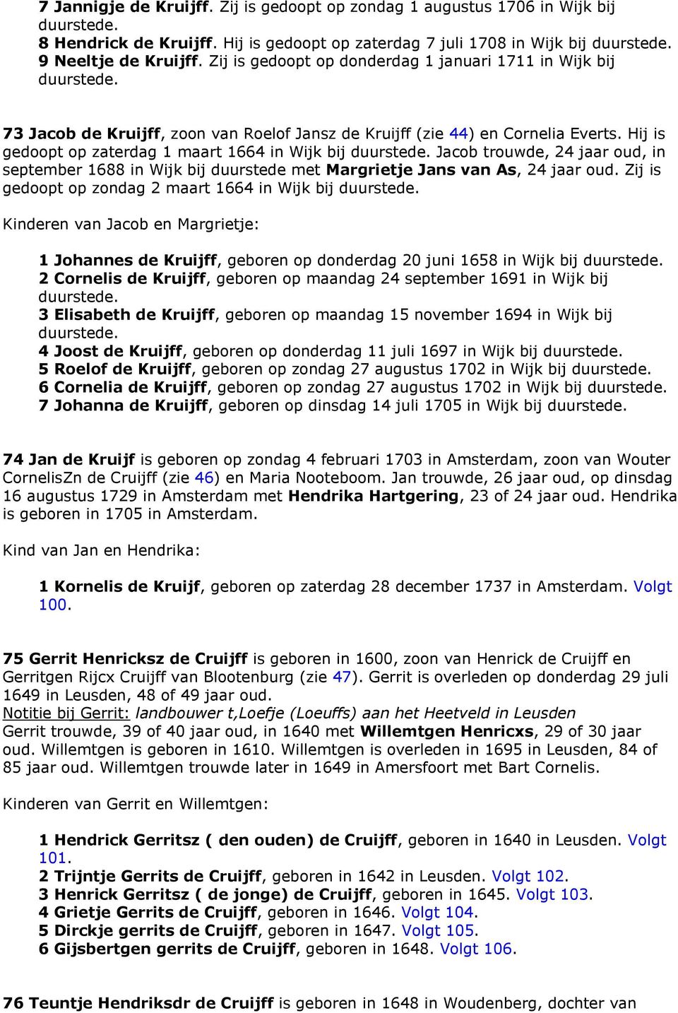 Hij is gedoopt op zaterdag 1 maart 1664 in Wijk bij duurstede. Jacob trouwde, 24 jaar oud, in september 1688 in Wijk bij duurstede met Margrietje Jans van As, 24 jaar oud.