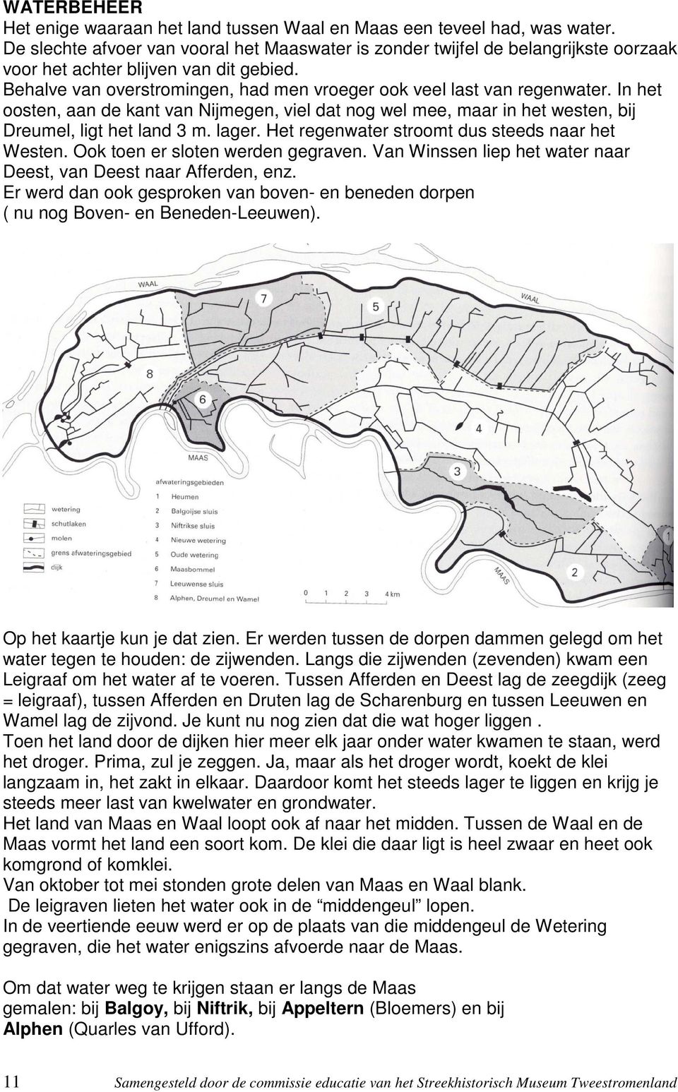 In het oosten, aan de kant van Nijmegen, viel dat nog wel mee, maar in het westen, bij Dreumel, ligt het land 3 m. lager. Het regenwater stroomt dus steeds naar het Westen.