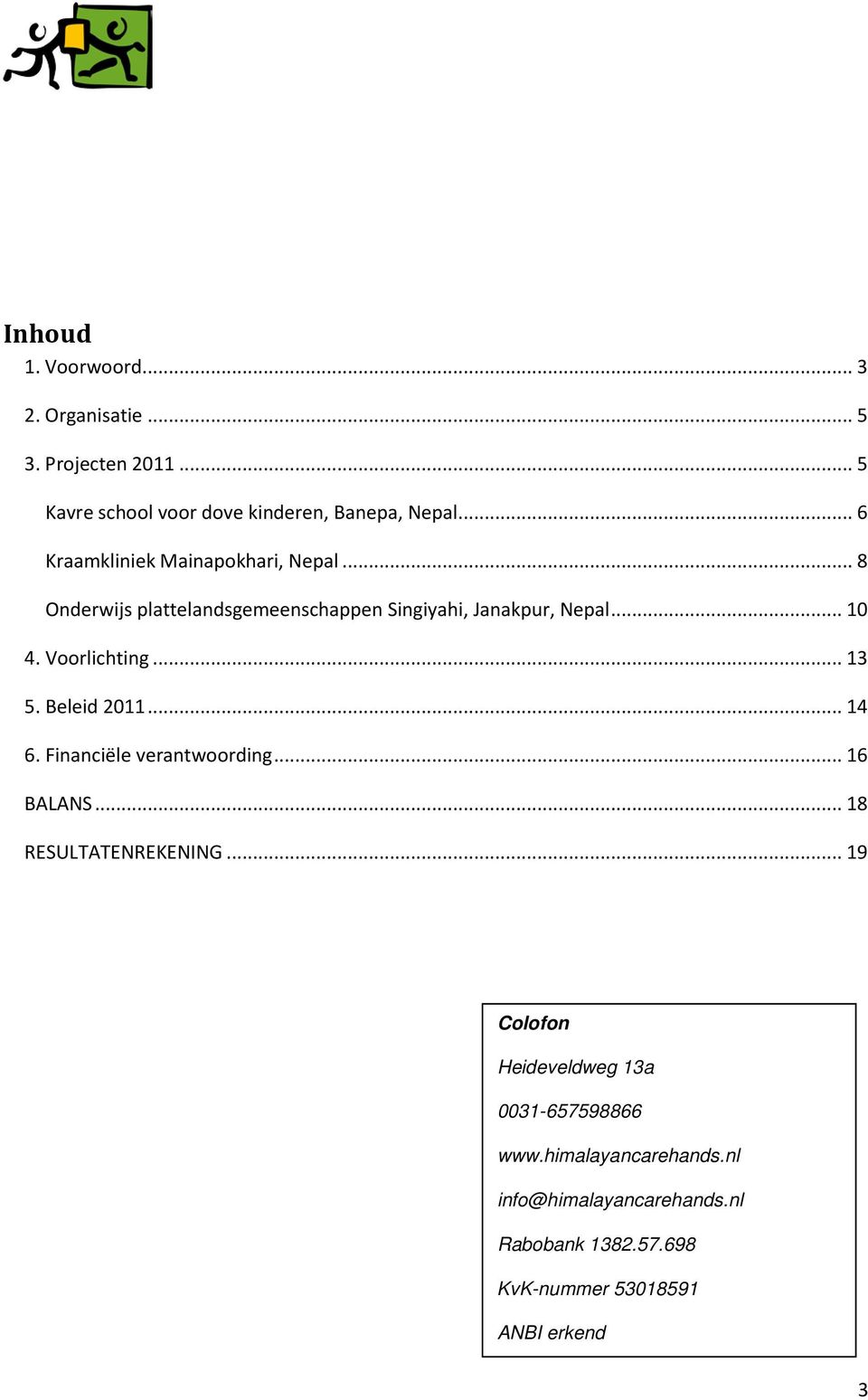 Voorlichting... 13 5. Beleid 2011... 14 6. Financiële verantwoording... 16 BALANS... 18 RESULTATENREKENING.