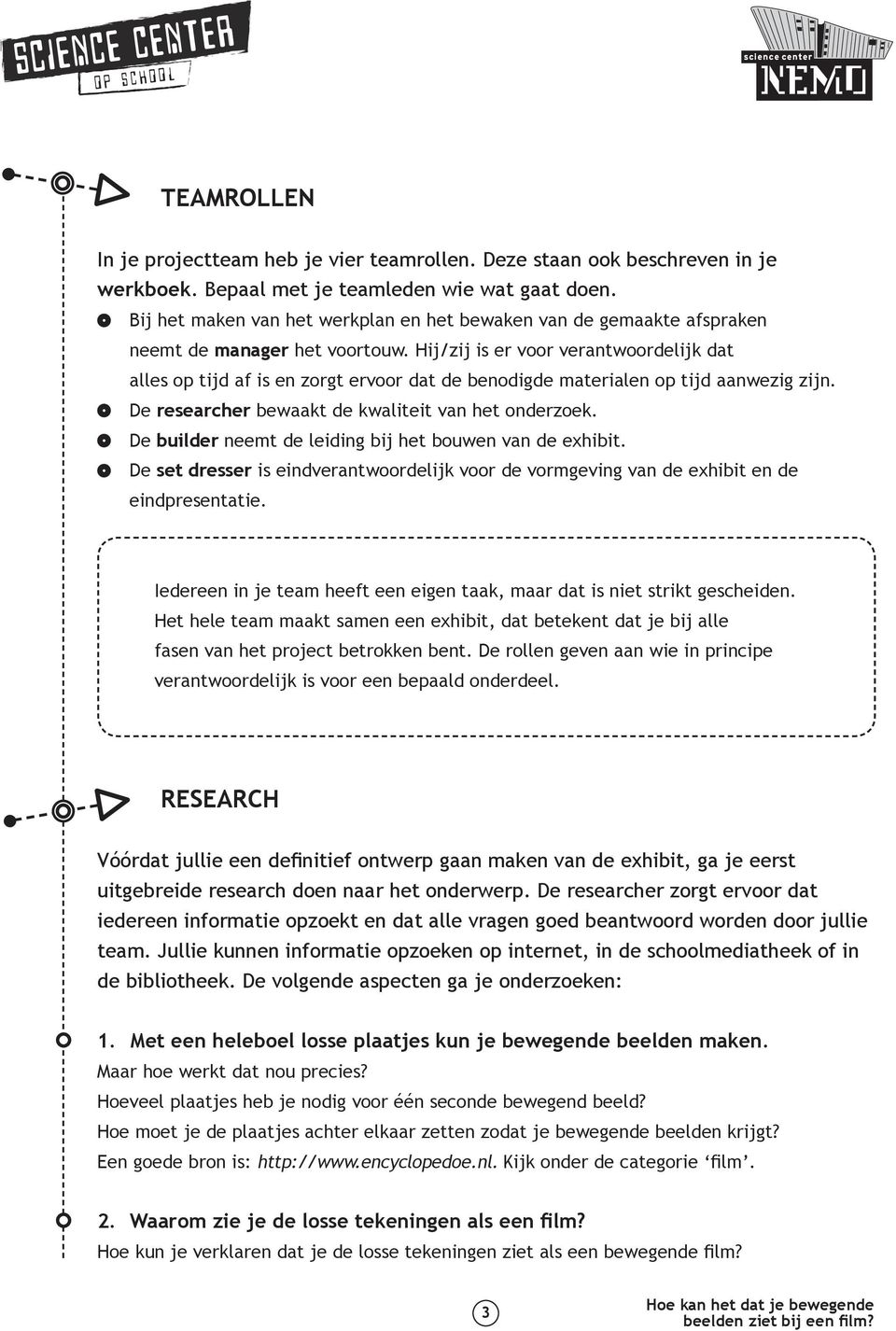 Hij/zij is er voor verantwoordelijk dat alles op tijd af is en zorgt ervoor dat de benodigde materialen op tijd aanwezig zijn. De researcher bewaakt de kwaliteit van het onderzoek.