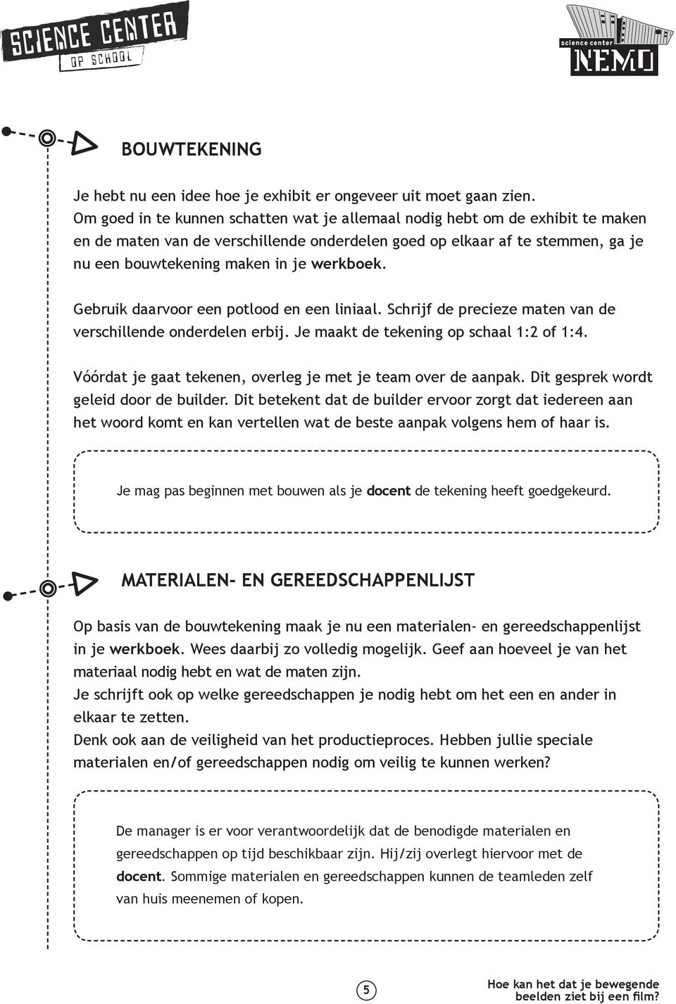 werkboek. Gebruik daarvoor een potlood en een liniaal. Schrijf de precieze maten van de verschillende onderdelen erbij. Je maakt de tekening op schaal 1:2 of 1:4.