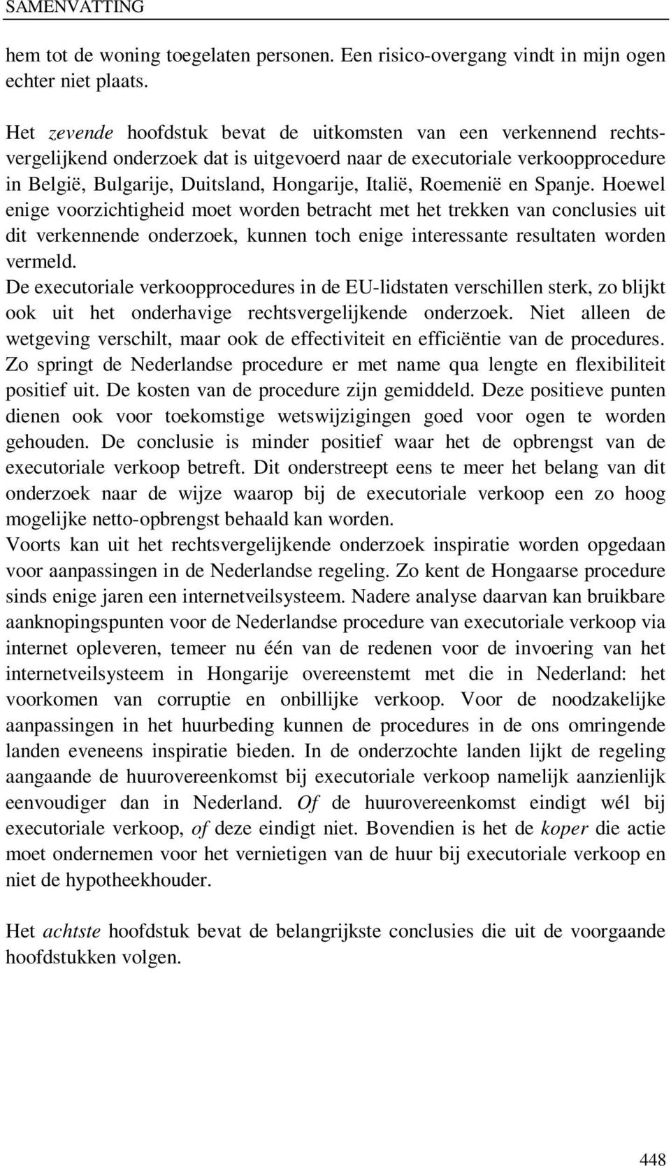 Roemenië en Spanje. Hoewel enige voorzichtigheid moet worden betracht met het trekken van conclusies uit dit verkennende onderzoek, kunnen toch enige interessante resultaten worden vermeld.