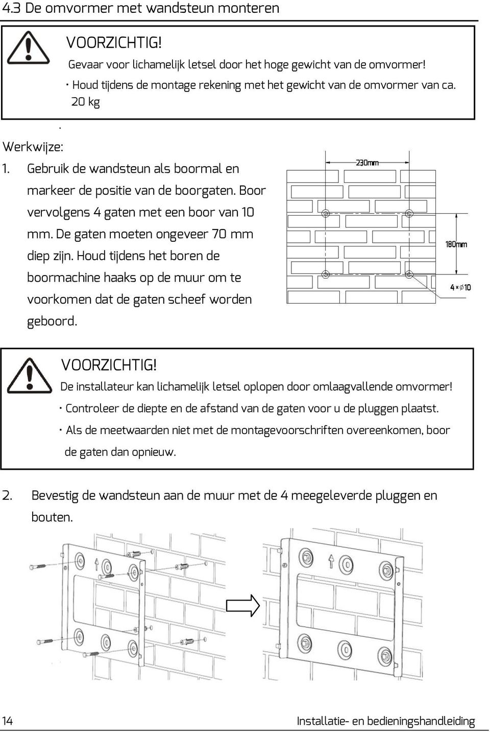 Houd tijdens het boren de boormachine haaks op de muur om te voorkomen dat de gaten scheef worden geboord. VOORZICHTIG! De installateur kan lichamelijk letsel oplopen door omlaagvallende omvormer!