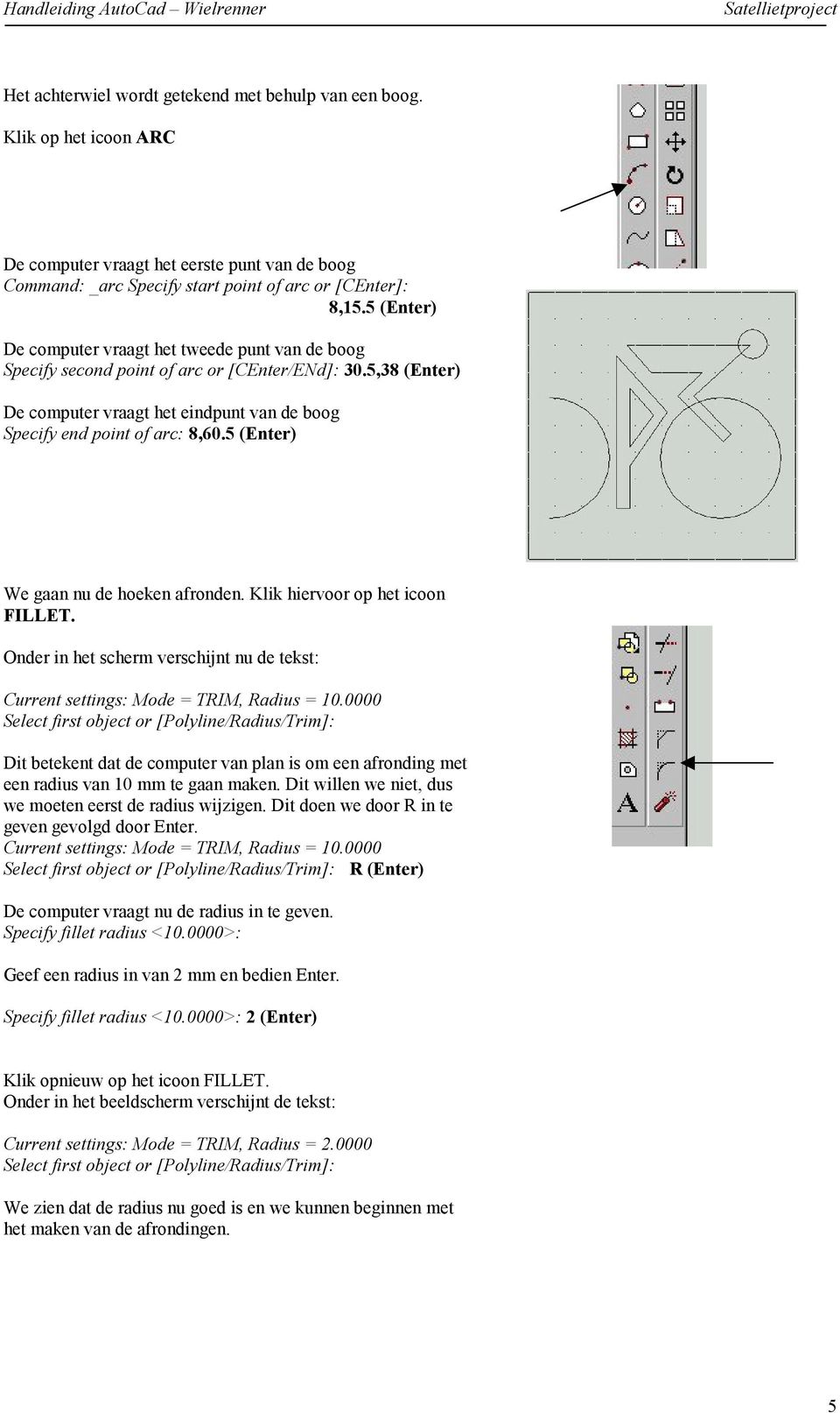 5 (Enter) We gaan nu de hoeken afronden. Klik hiervoor op het icoon FILLET. Onder in het scherm verschijnt nu de tekst: Current settings: Mode = TRIM, Radius = 10.