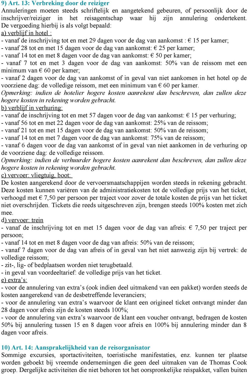 De vergoeding hierbij is als volgt bepaald: a) verblijf in hotel : - vanaf de inschrijving tot en met 29 dagen voor de dag van aankomst : 15 per kamer; - vanaf 28 tot en met 15 dagen voor de dag van