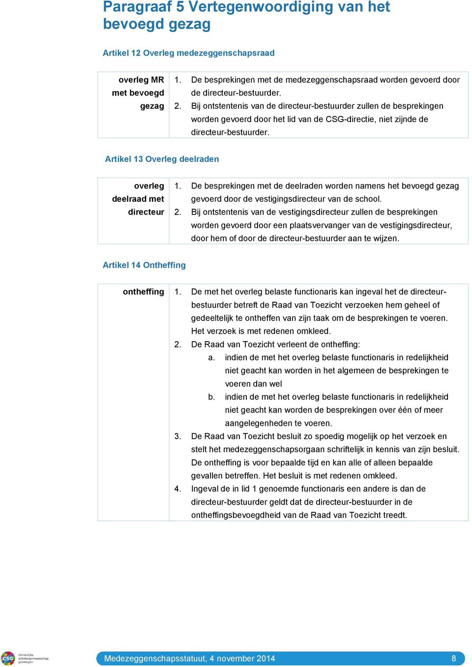 Bij ontstentenis van de directeur-bestuurder zullen de besprekingen worden gevoerd door het lid van de CSG-directie, niet zijnde de directeur-bestuurder.