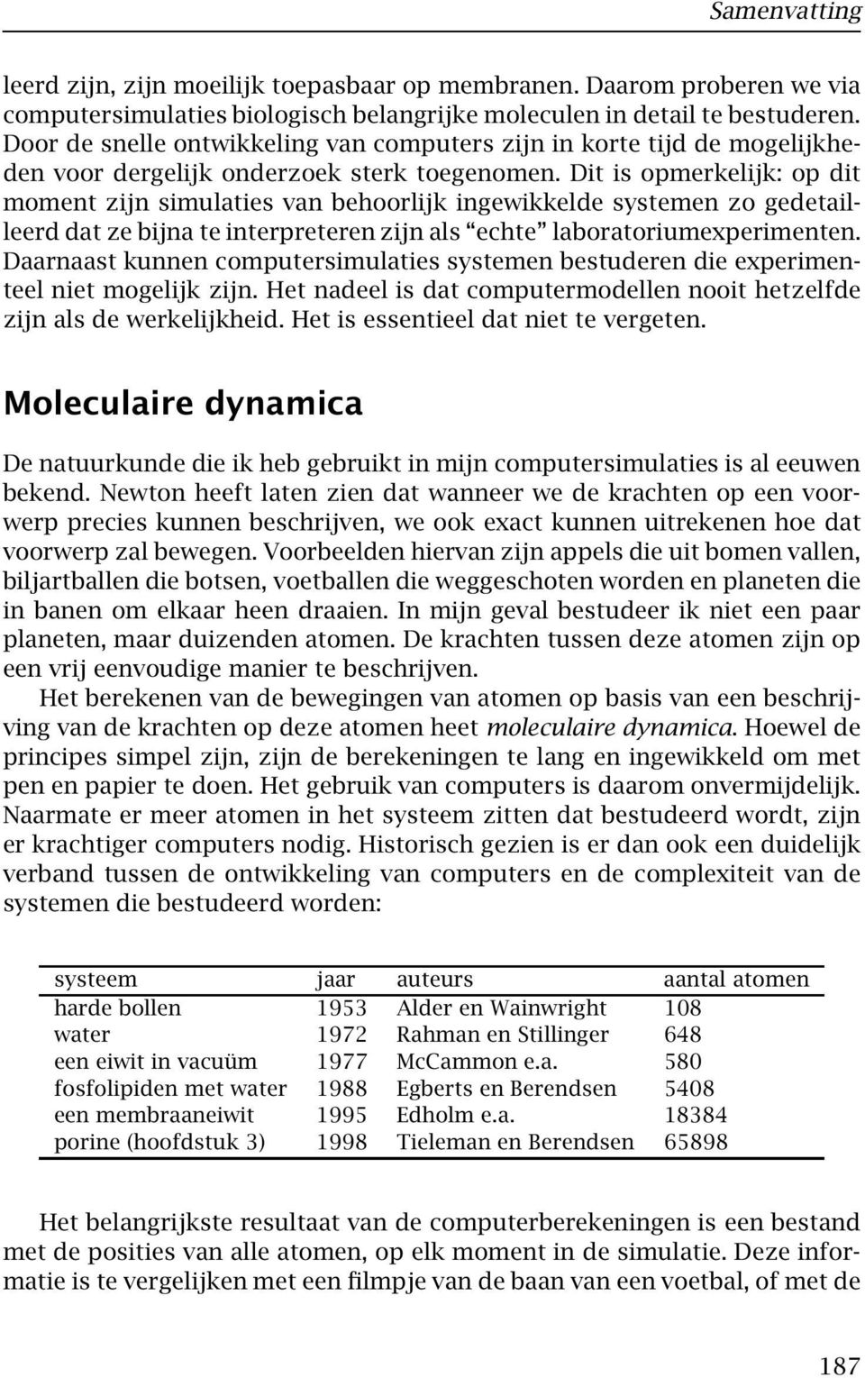 Dit is opmerkelijk: op dit moment zijn simulaties van behoorlijk ingewikkelde systemen zo gedetailleerd dat ze bijna te interpreteren zijn als echte laboratoriumexperimenten.