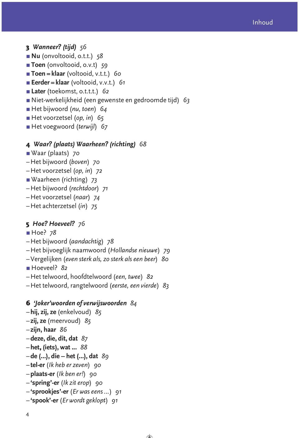 (richting) 68 π Waar (plaats) 70 Het bijwoord (boven) 70 Het voorzetsel (op, in) 72 π Waarheen (richting) 73 Het bijwoord (rechtdoor) 71 Het voorzetsel (naar) 74 Het achterzetsel (in) 75 5 Hoe?