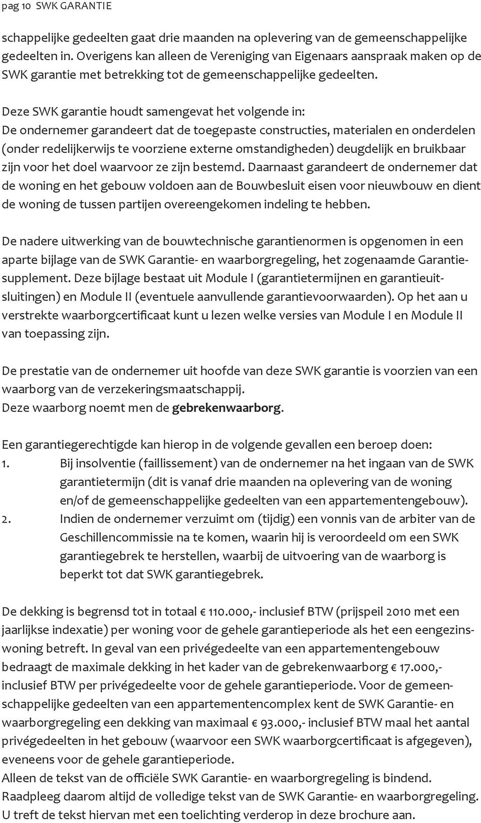 Deze SWK garantie houdt samengevat het volgende in: De ondernemer garandeert dat de toegepaste constructies, materialen en onderdelen (onder redelijkerwijs te voorziene externe omstandigheden)