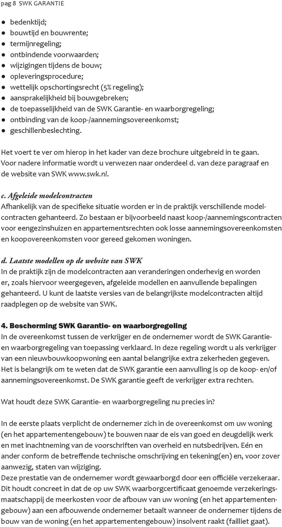 Het voert te ver om hierop in het kader van deze brochure uitgebreid in te gaan. Voor nadere informatie wordt u verwezen naar onderdeel d. van deze paragraaf en de website van SWK www.swk.nl. c.