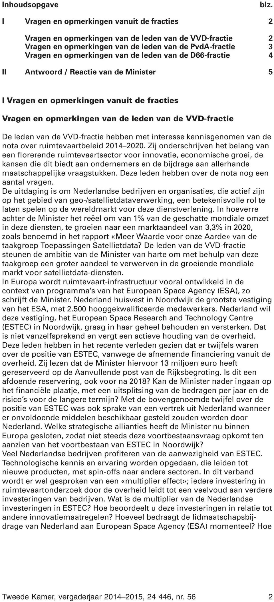 D66-fractie 4 II / Reactie van de Minister 5 I Vragen en opmerkingen vanuit de fracties Vragen en opmerkingen van de leden van de VVD-fractie De leden van de VVD-fractie hebben met interesse