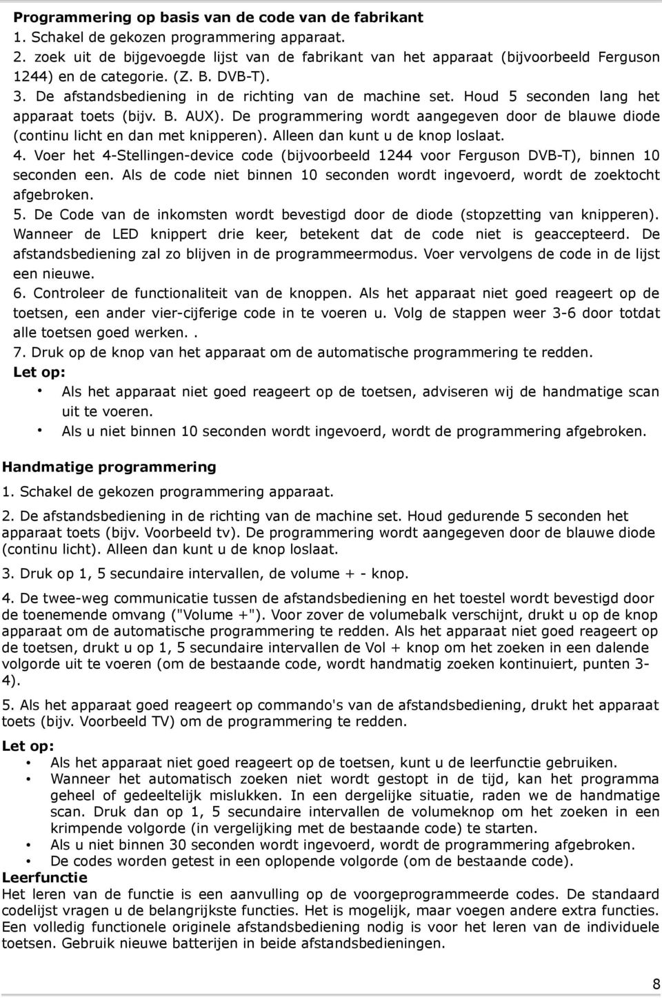 Houd 5 seconden lang het apparaat toets (bijv. B. AUX). De programmering wordt aangegeven door de blauwe diode (continu licht en dan met knipperen). Alleen dan kunt u de knop loslaat. 4.