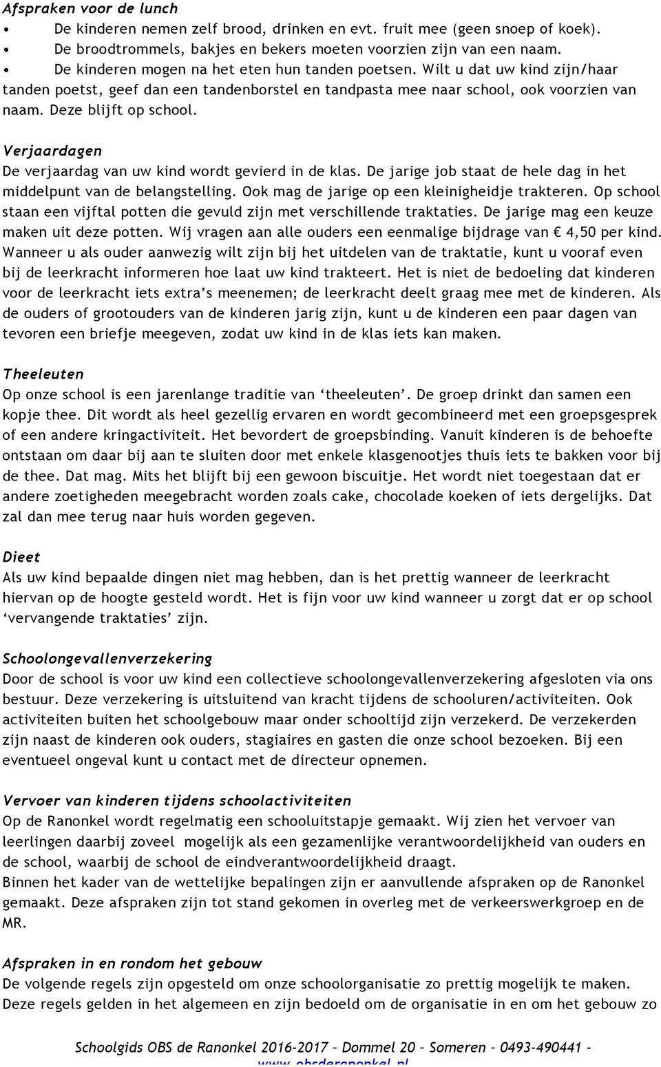 Verjaardagen De verjaardag van uw kind wordt gevierd in de klas. De jarige job staat de hele dag in het middelpunt van de belangstelling. Ook mag de jarige op een kleinigheidje trakteren.