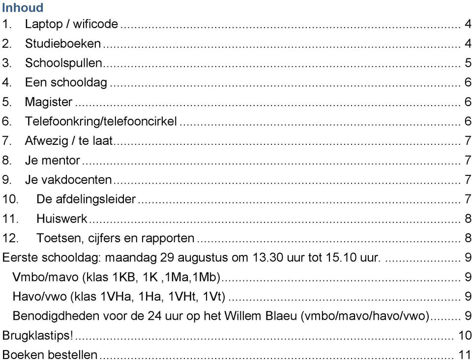 .. 8 12. Toetsen, cijfers en rapporten... 8 Eerste schooldag: maandag 29 augustus om 13.30 uur tot 15.10 uur.