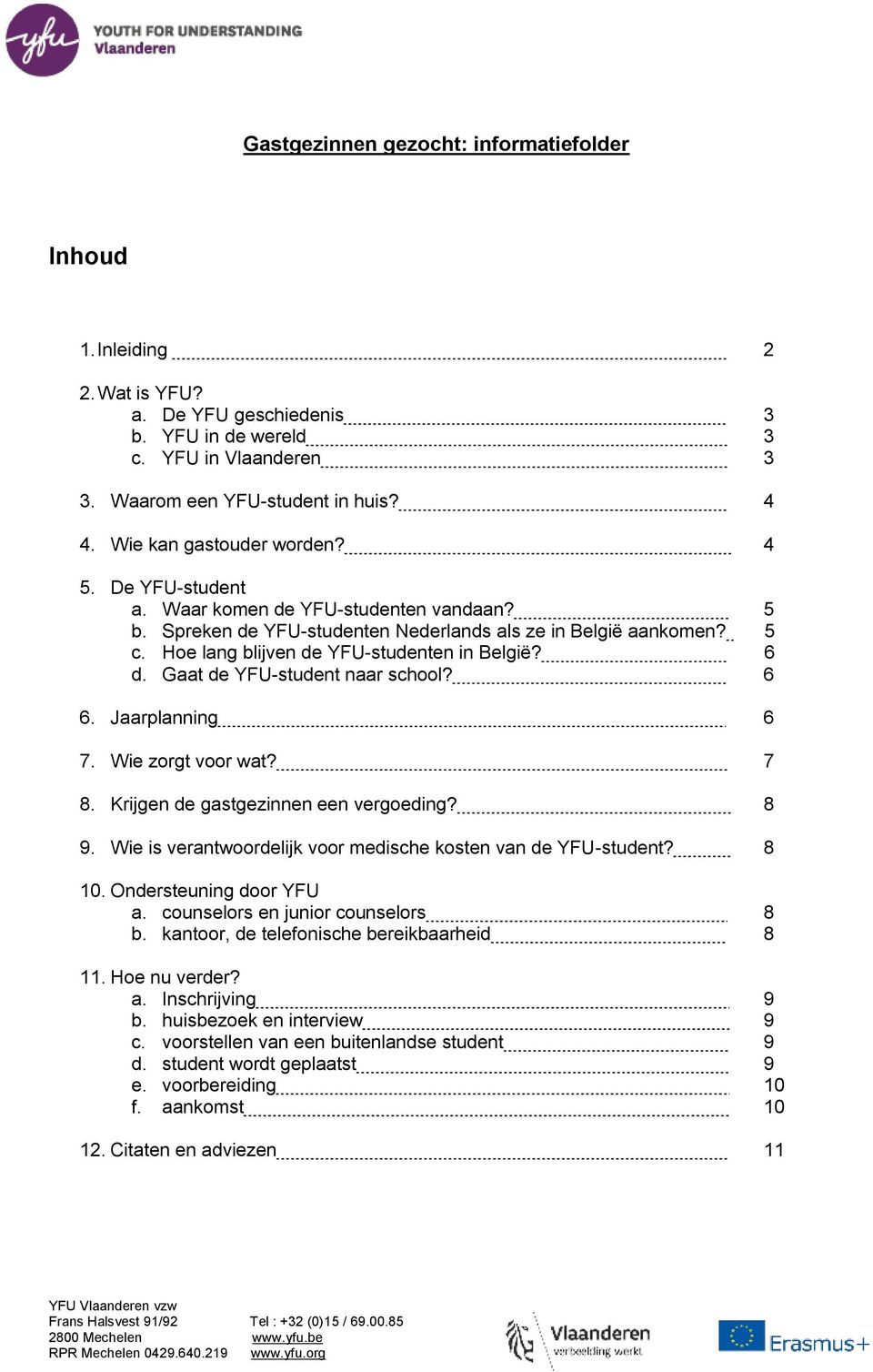 Hoe lang blijven de YFU-studenten in België? 6 d. Gaat de YFU-student naar school? 6 6. Jaarplanning 6 7. Wie zorgt voor wat? 7 8. Krijgen de gastgezinnen een vergoeding? 8 9.