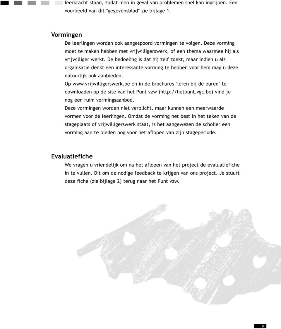 De bedoeling is dat hij zelf zoekt, maar indien u als organisatie denkt een interessante vorming te hebben voor hem mag u deze natuurlijk ook aanbieden. Op www.vrijwilligerswerk.