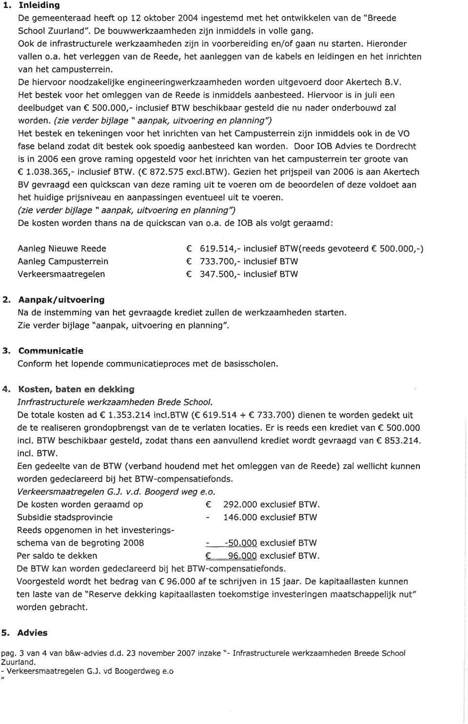 e hiervoor noodzakelijke engineeringwerkzaamheden worden uitgevoerd door Akertech B.V. Het bestek voor het omleggen van de Reede is inmiddels aanbesteed. Hiervoor is in juli een deelbudget van 500.