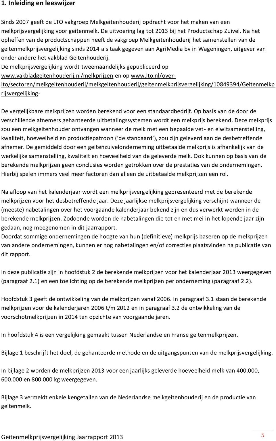 Na het opheffen van de productschappen heeft de vakgroep Melkgeitenhouderij het samenstellen van de geitenmelkprijsvergelijking sinds 2014 als taak gegeven aan AgriMedia bv in Wageningen, uitgever