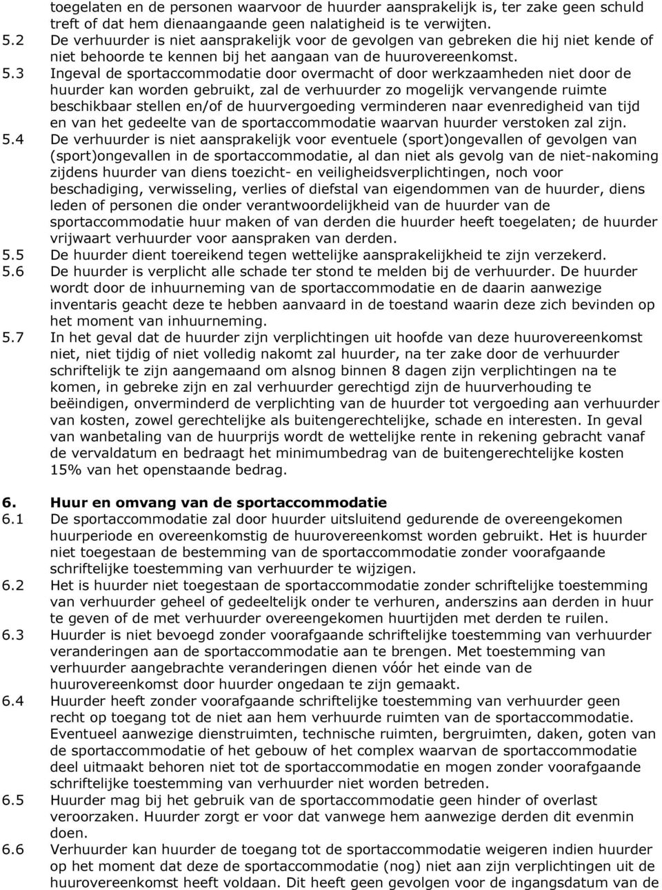 3 Ingeval de sportaccommodatie door overmacht of door werkzaamheden niet door de huurder kan worden gebruikt, zal de verhuurder zo mogelijk vervangende ruimte beschikbaar stellen en/of de