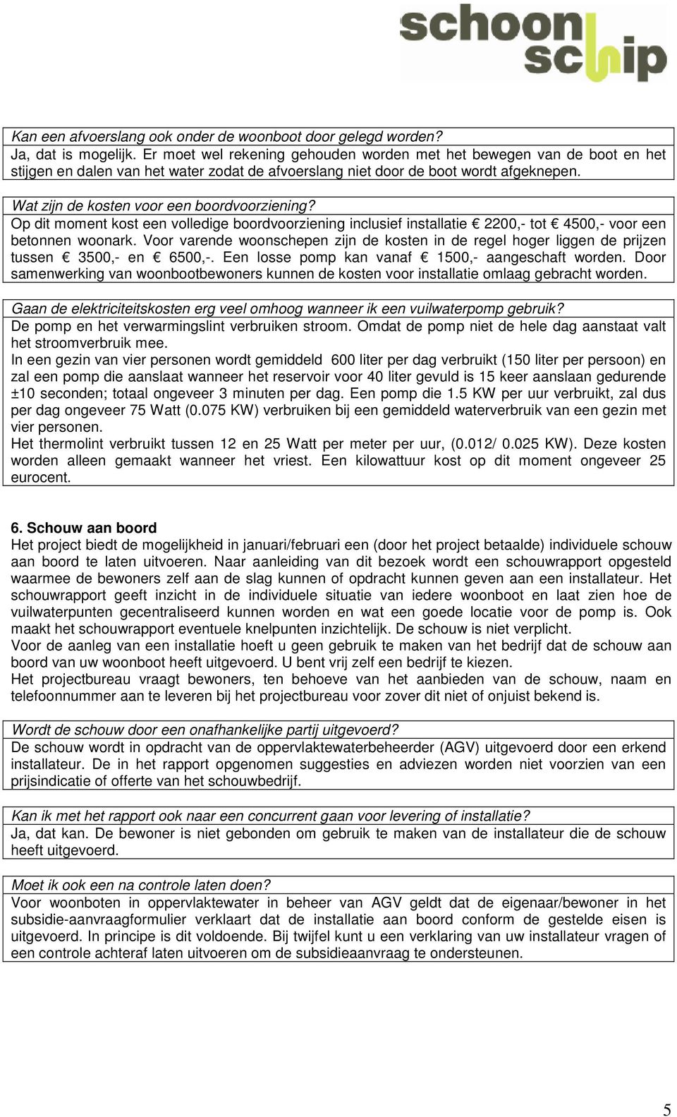 Wat zijn de kosten voor een boordvoorziening? Op dit moment kost een volledige boordvoorziening inclusief installatie 2200,- tot 4500,- voor een betonnen woonark.