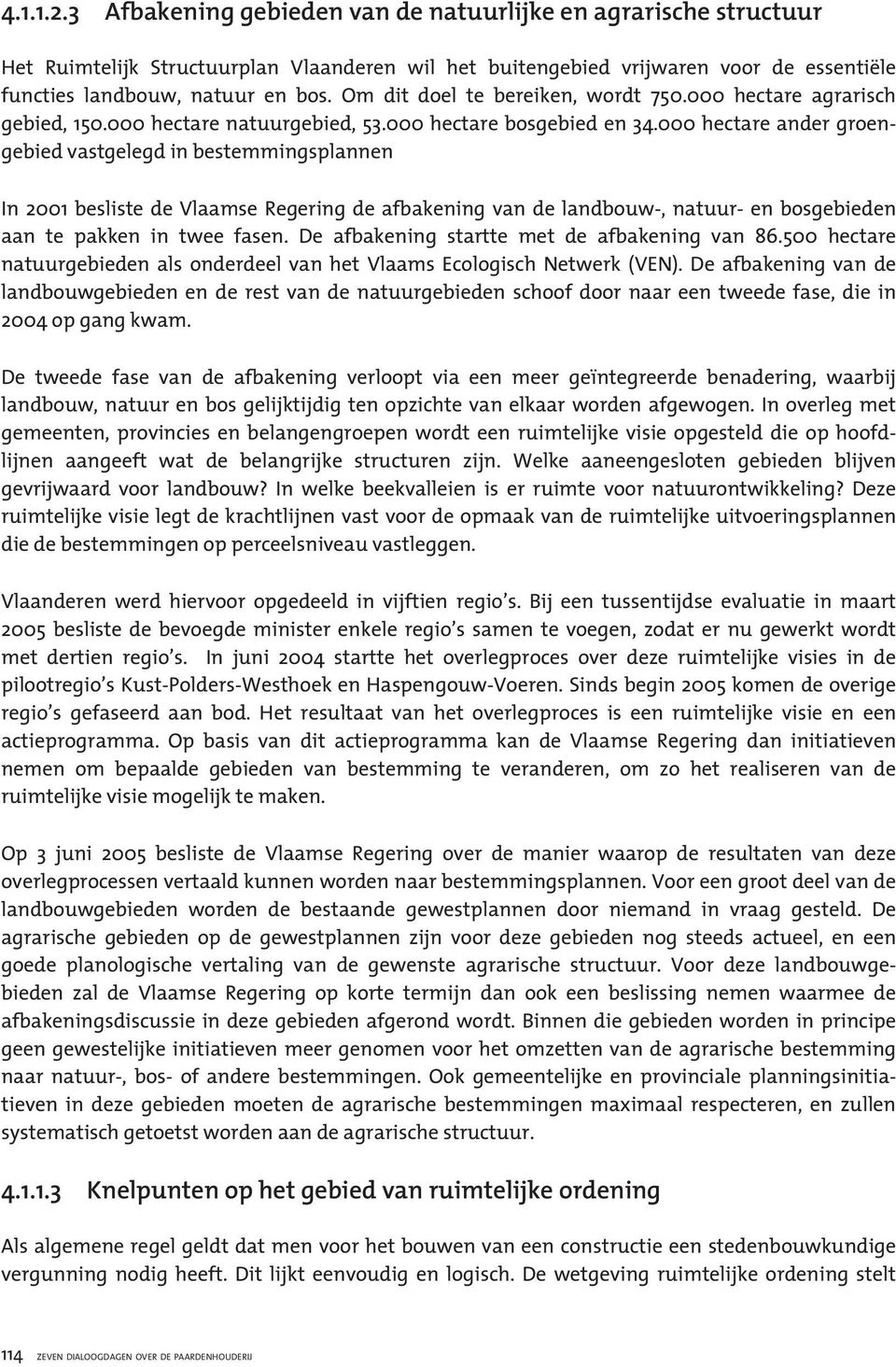 000 hectare ander groengebied vastgelegd in bestemmingsplannen In 2001 besliste de Vlaamse Regering de afbakening van de landbouw-, natuur- en bosgebieden aan te pakken in twee fasen.