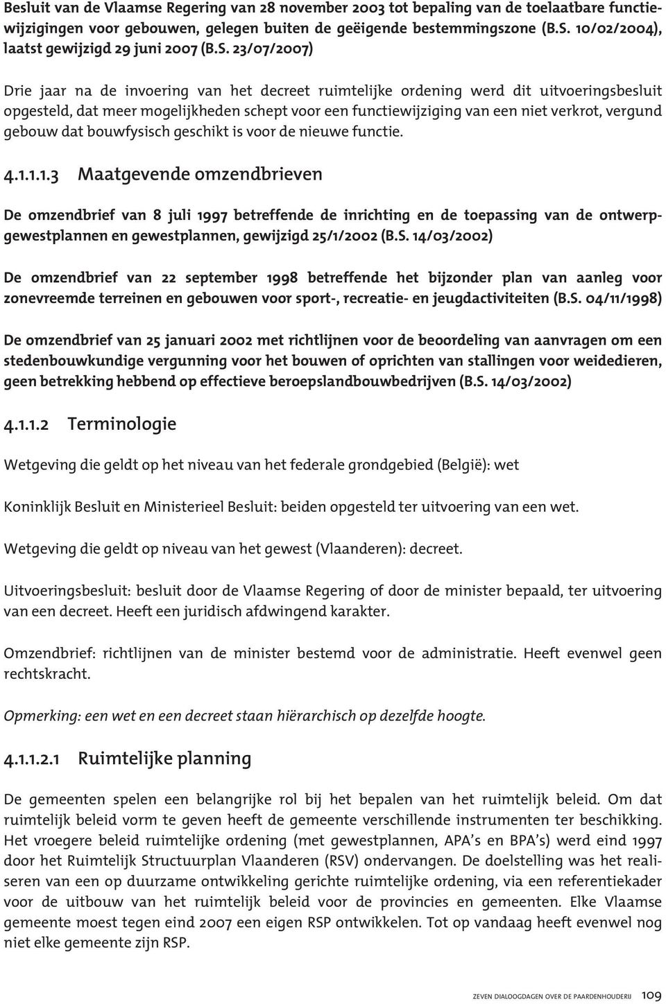 23/07/2007) Drie jaar na de invoering van het decreet ruimtelijke ordening werd dit uitvoeringsbesluit opgesteld, dat meer mogelijkheden schept voor een functiewijziging van een niet verkrot, vergund