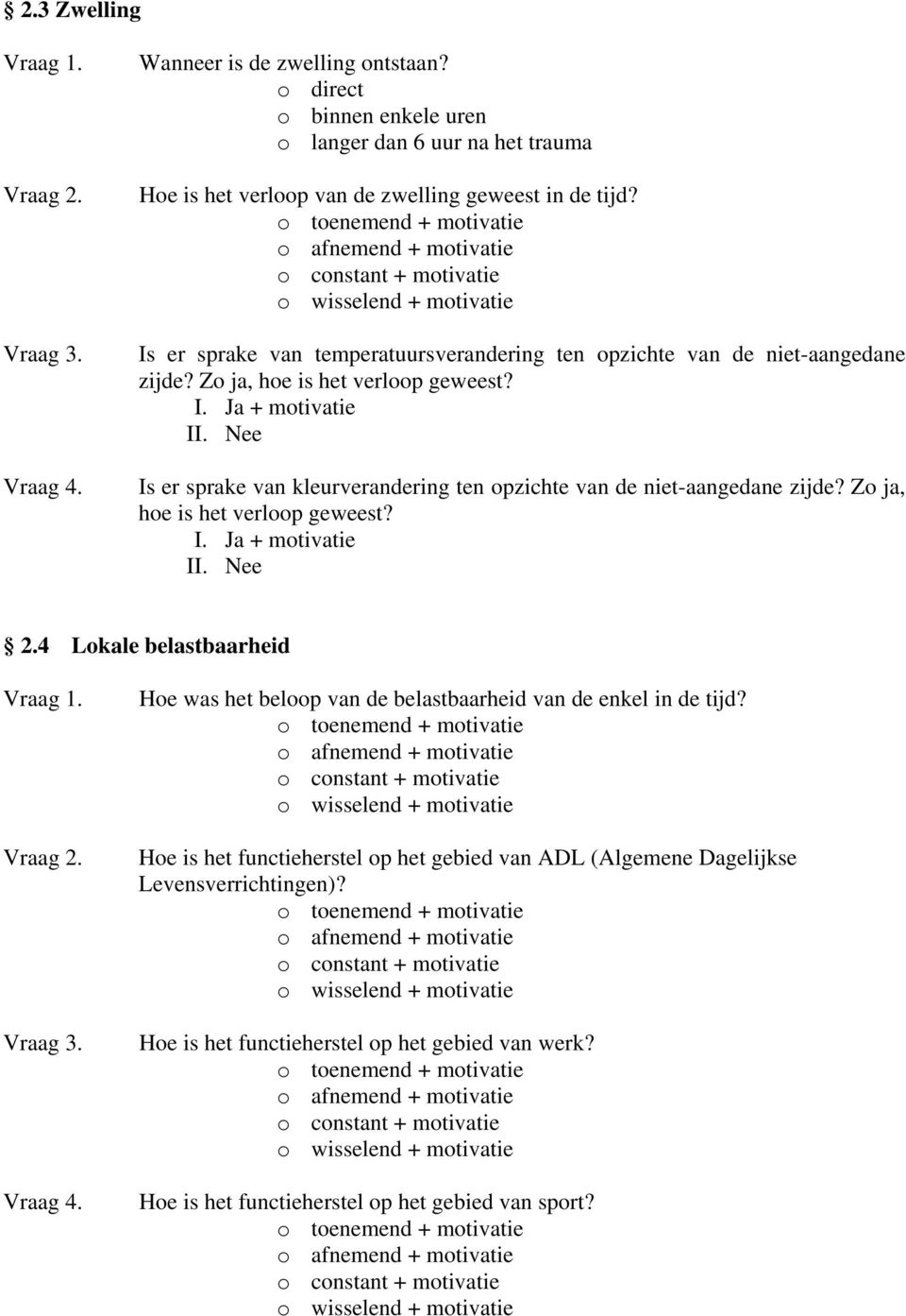 Zo ja, hoe is het verloop geweest? Is er sprake van kleurverandering ten opzichte van de niet-aangedane zijde? Zo ja, hoe is het verloop geweest? 2.4 Lokale belastbaarheid Vraag 4.