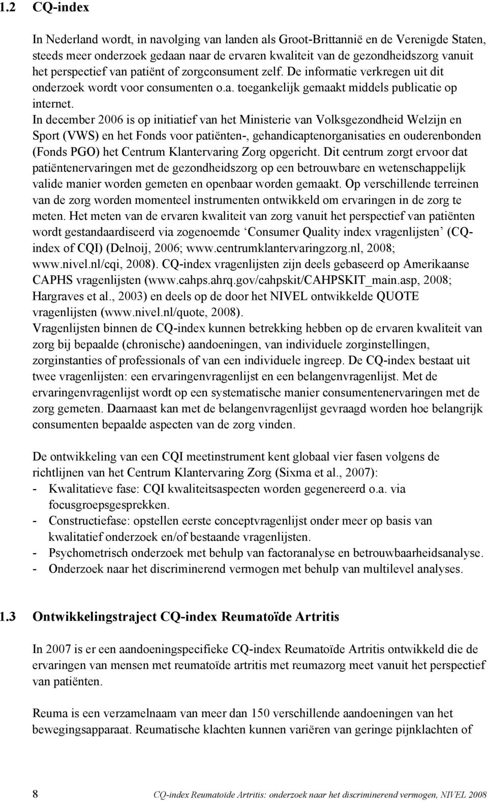 In december 2006 is op initiatief van het Ministerie van Volksgezondheid Welzijn en Sport (VWS) en het Fonds voor patiënten-, gehandicaptenorganisaties en ouderenbonden (Fonds PGO) het Centrum