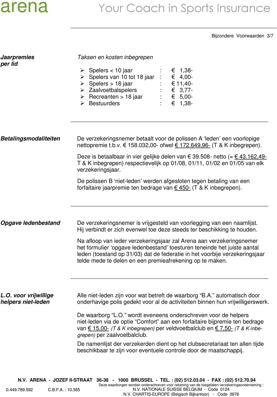 649,96- (T & K inbegrepen). Deze is betaalbaar in vier gelijke delen van 39.508- netto (= 43.162,49- T & K inbegrepen) respectievelijk op 01/08, 01/11, 01/02 en 01/05 van elk verzekeringsjaar.