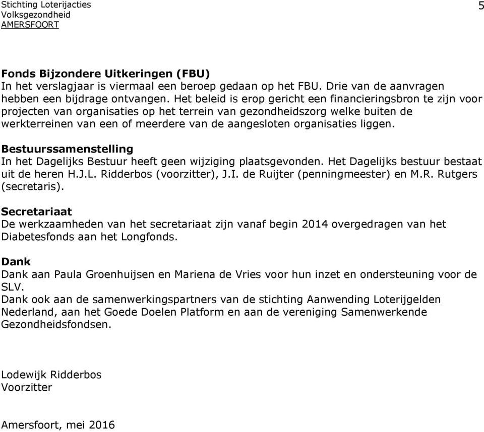 organisaties liggen. Bestuurssamenstelling In het Dagelijks Bestuur heeft geen wijziging plaatsgevonden. Het Dagelijks bestuur bestaat uit de heren H.J.L. Ridderbos (voorzitter), J.I. de Ruijter (penningmeester) en M.