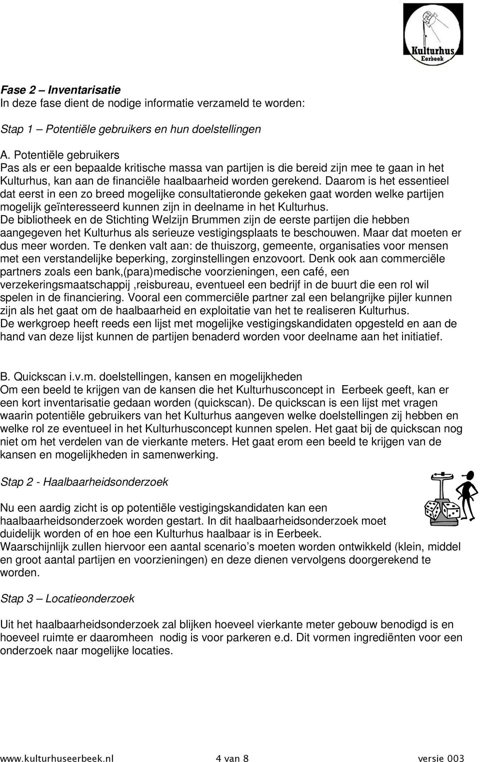 Daarom is het essentieel dat eerst in een zo breed mogelijke consultatieronde gekeken gaat worden welke partijen mogelijk geïnteresseerd kunnen zijn in deelname in het Kulturhus.