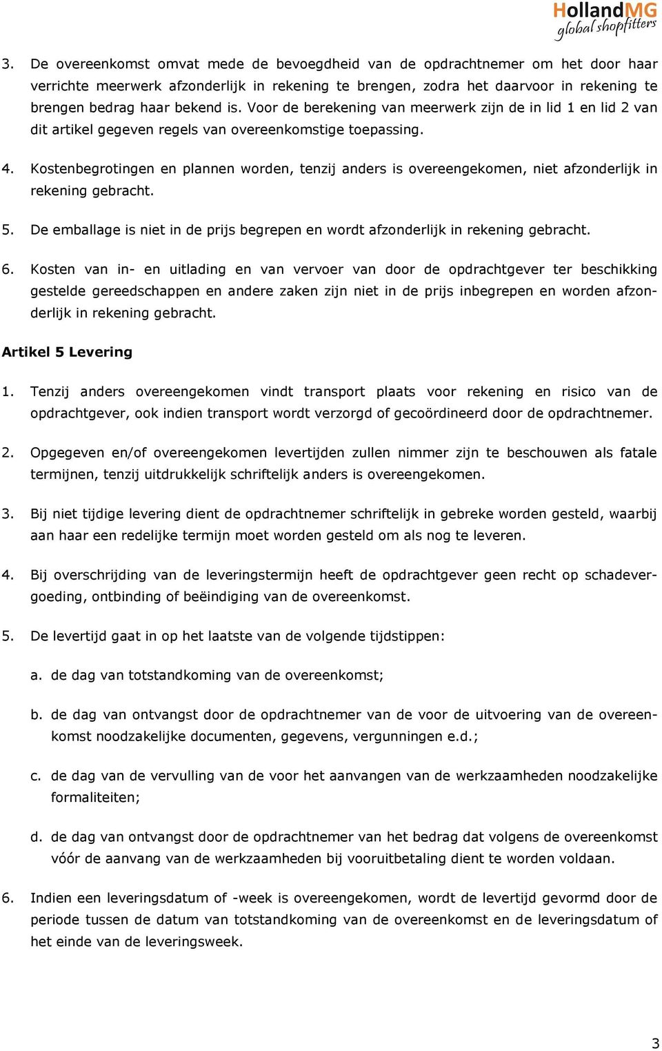 Kostenbegrotingen en plannen worden, tenzij anders is overeengekomen, niet afzonderlijk in rekening gebracht. 5. De emballage is niet in de prijs begrepen en wordt afzonderlijk in rekening gebracht.