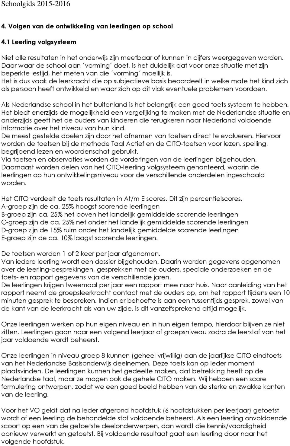 Het is dus vaak de leerkracht die op subjectieve basis beoordeelt in welke mate het kind zich als persoon heeft ontwikkeld en waar zich op dit vlak eventuele problemen voordoen.