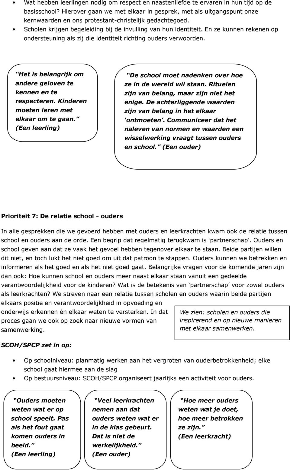 En ze kunnen rekenen op ondersteuning als zij die identiteit richting ouders verwoorden. Het is belangrijk om andere geloven te kennen en te respecteren. Kinderen moeten leren met elkaar om te gaan.