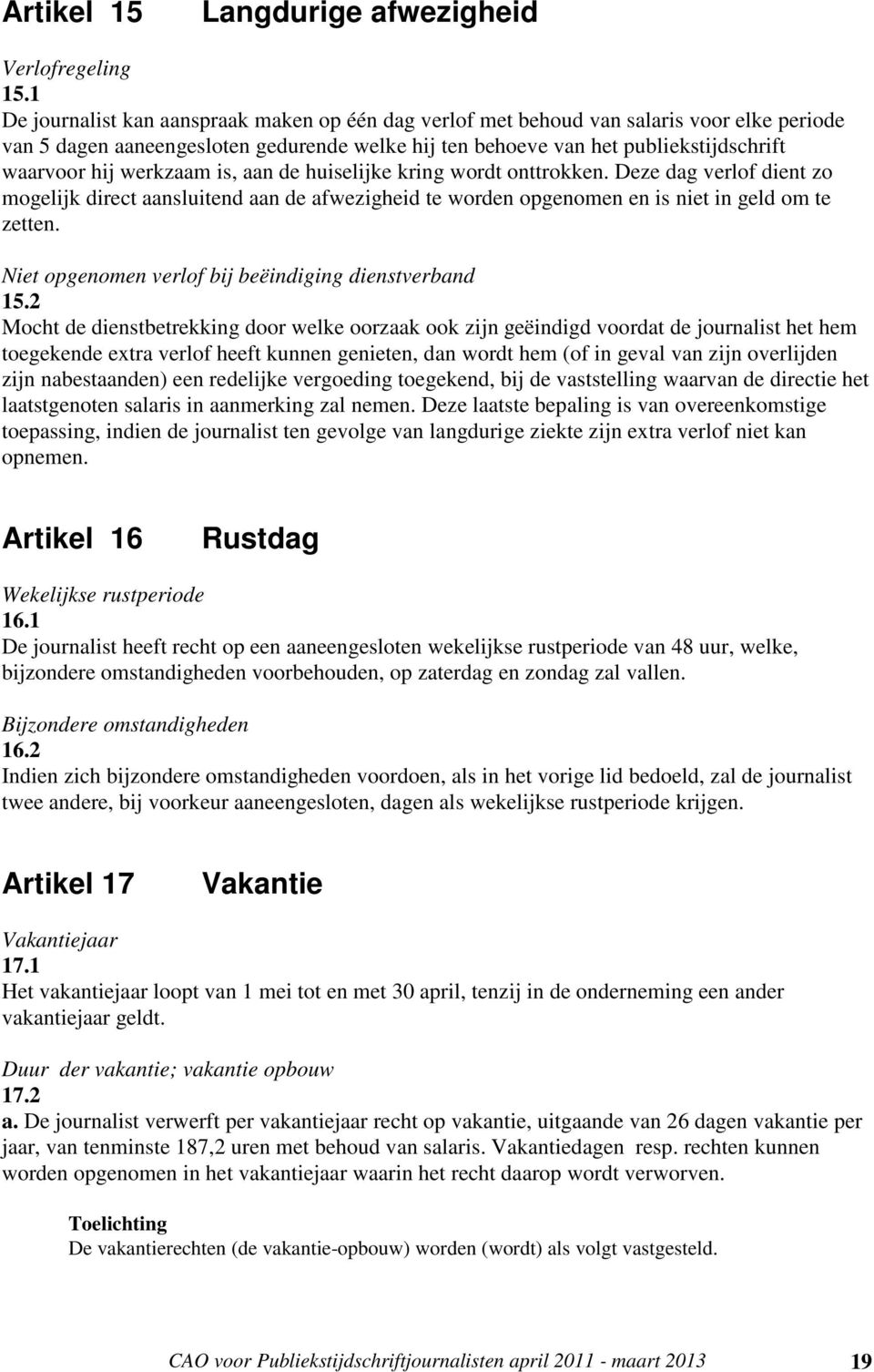 werkzaam is, aan de huiselijke kring wordt onttrokken. Deze dag verlof dient zo mogelijk direct aansluitend aan de afwezigheid te worden opgenomen en is niet in geld om te zetten.