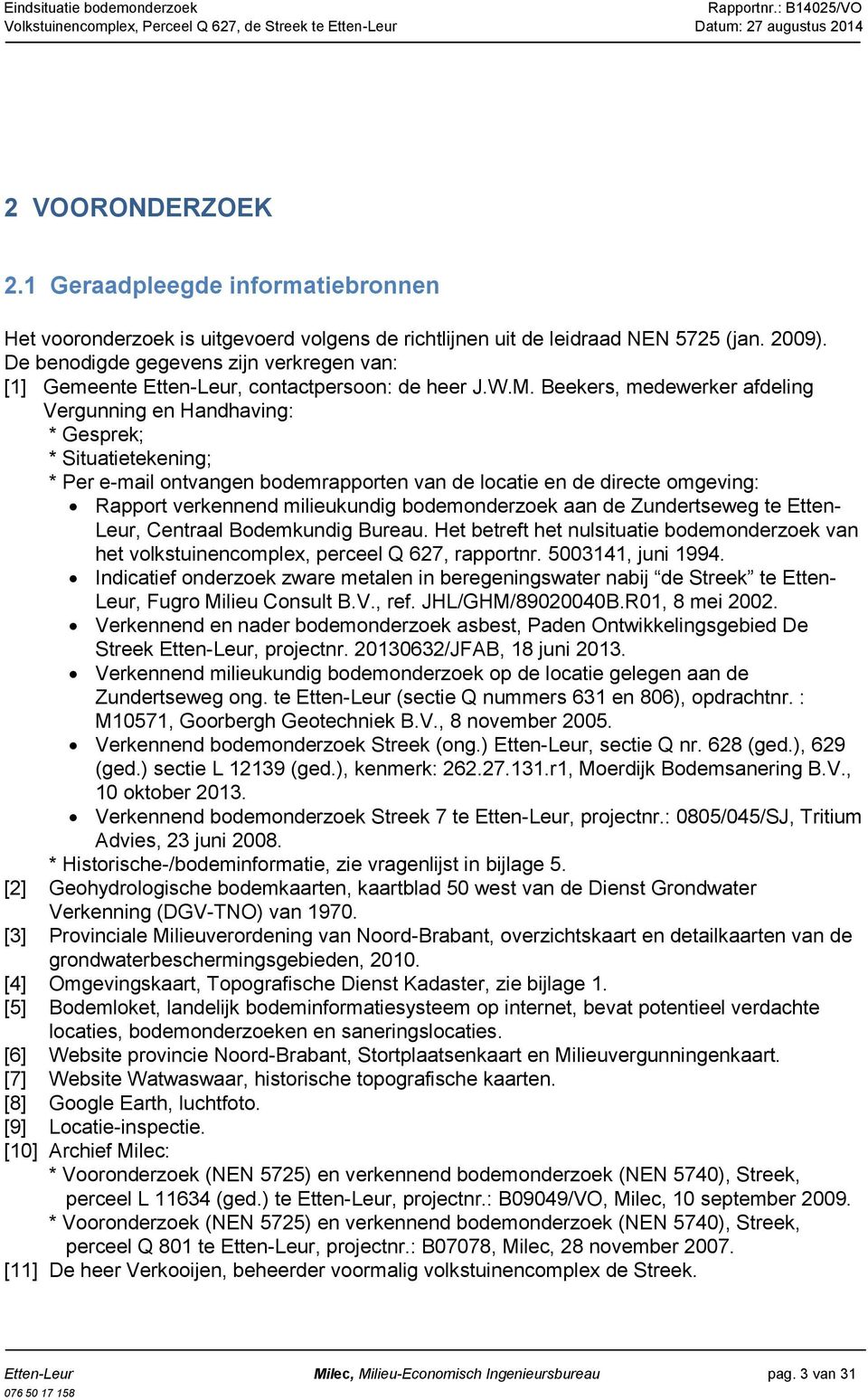 Beekers, medewerker afdeling Vergunning en Handhaving: * Gesprek; * Situatietekening; * Per e-mail ontvangen bodemrapporten van de locatie en de directe omgeving: Rapport verkennend milieukundig